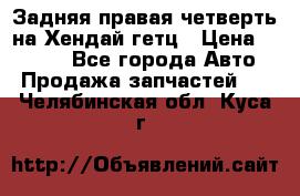 Задняя правая четверть на Хендай гетц › Цена ­ 6 000 - Все города Авто » Продажа запчастей   . Челябинская обл.,Куса г.